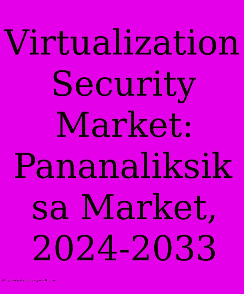 Virtualization Security Market: Pananaliksik Sa Market, 2024-2033