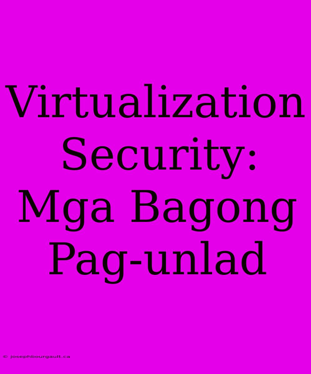 Virtualization Security: Mga Bagong Pag-unlad