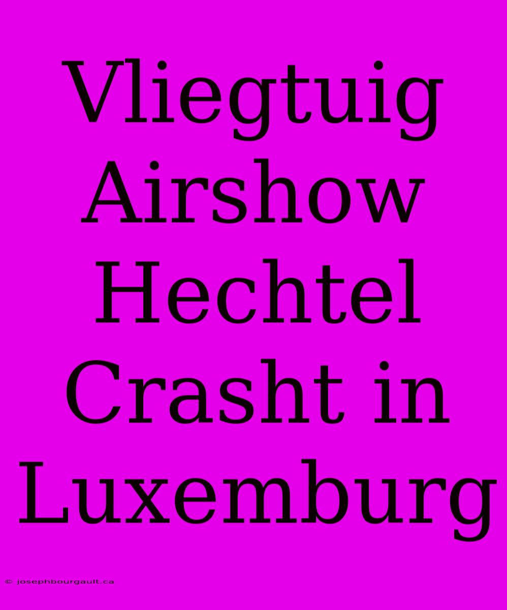 Vliegtuig Airshow Hechtel Crasht In Luxemburg