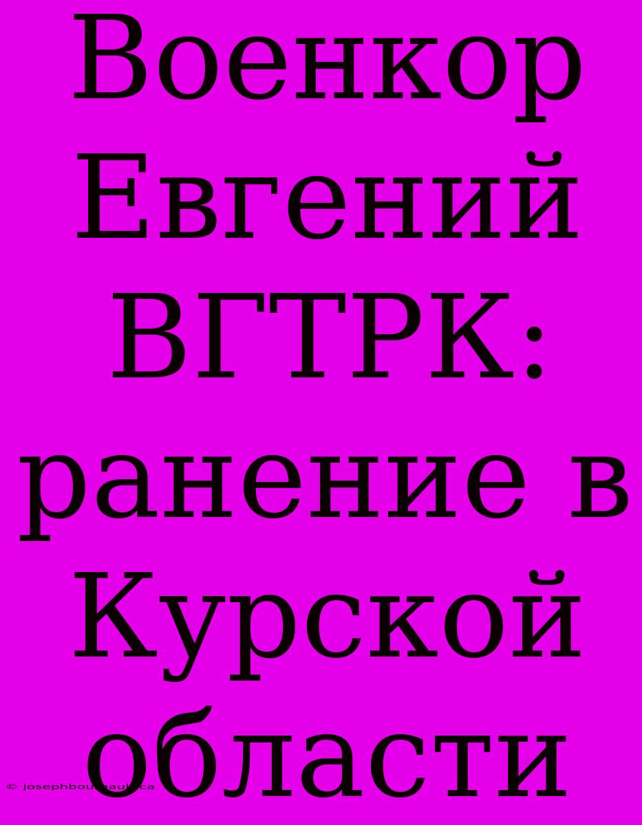 Военкор Евгений ВГТРК: Ранение В Курской Области