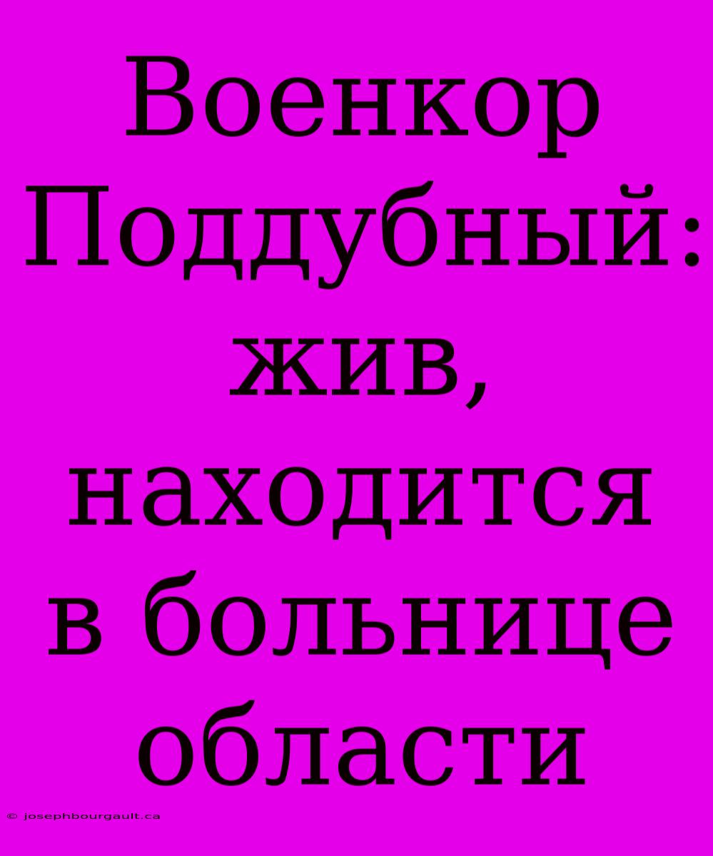 Военкор Поддубный: Жив, Находится В Больнице Области