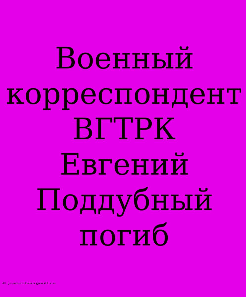 Военный Корреспондент ВГТРК Евгений Поддубный Погиб