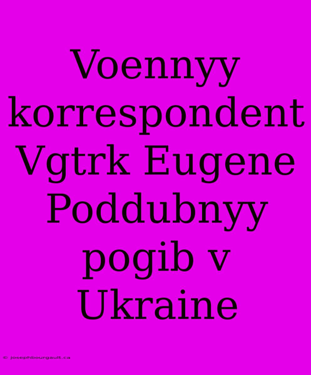 Voennyy Korrespondent Vgtrk Eugene Poddubnyy Pogib V Ukraine