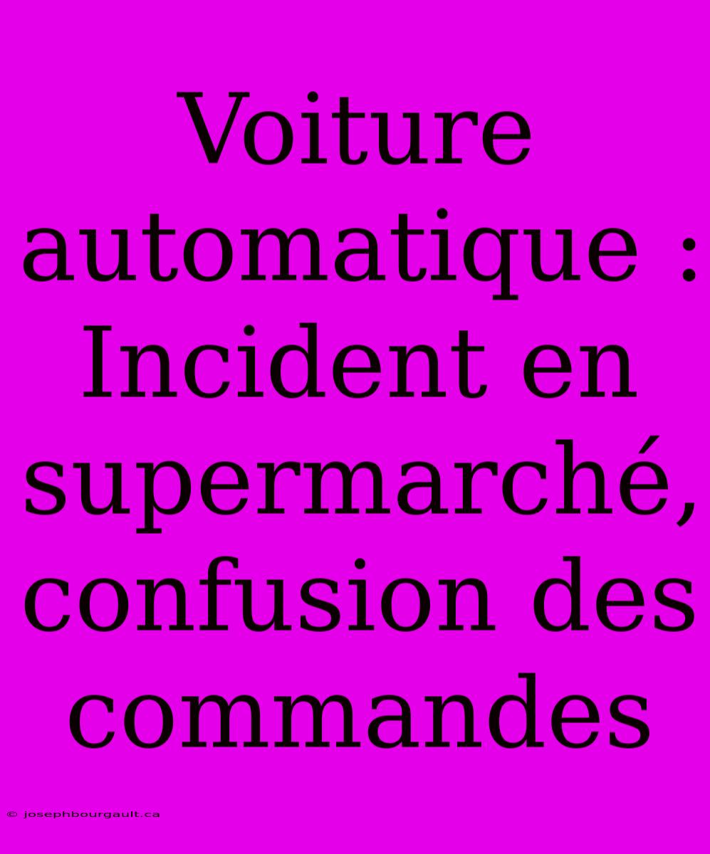 Voiture Automatique : Incident En Supermarché, Confusion Des Commandes