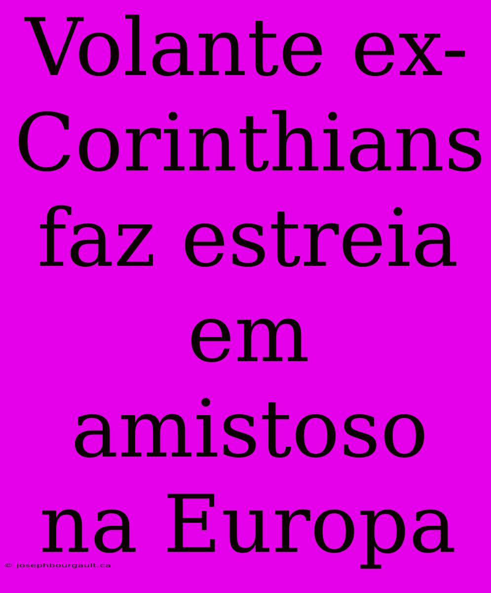 Volante Ex-Corinthians Faz Estreia Em Amistoso Na Europa