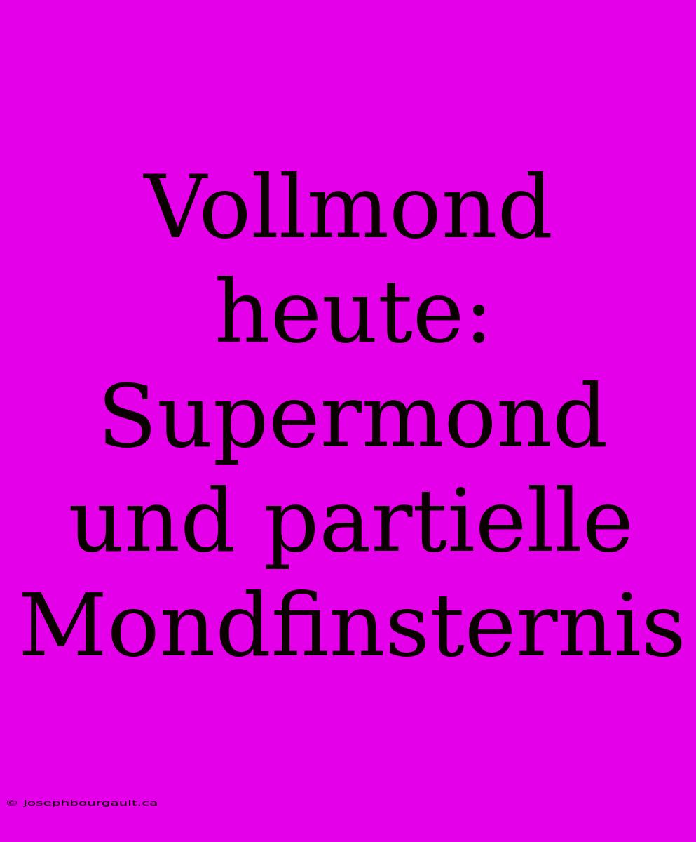 Vollmond Heute: Supermond Und Partielle Mondfinsternis