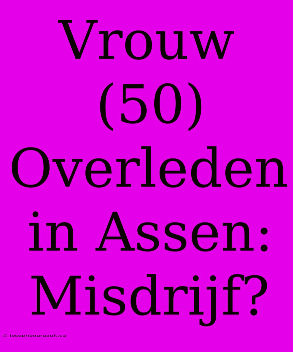 Vrouw (50) Overleden In Assen: Misdrijf?