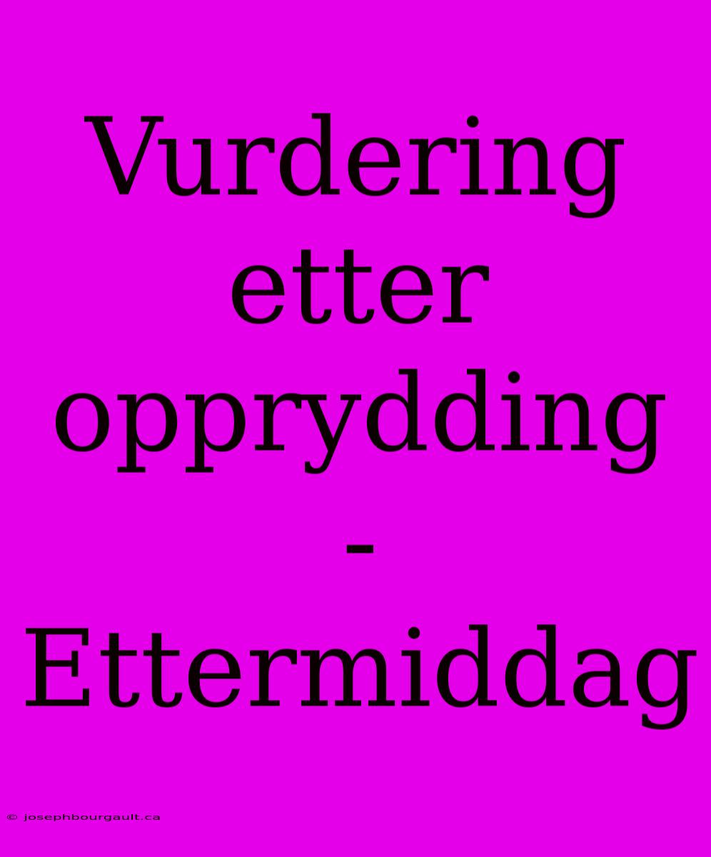 Vurdering Etter Opprydding - Ettermiddag