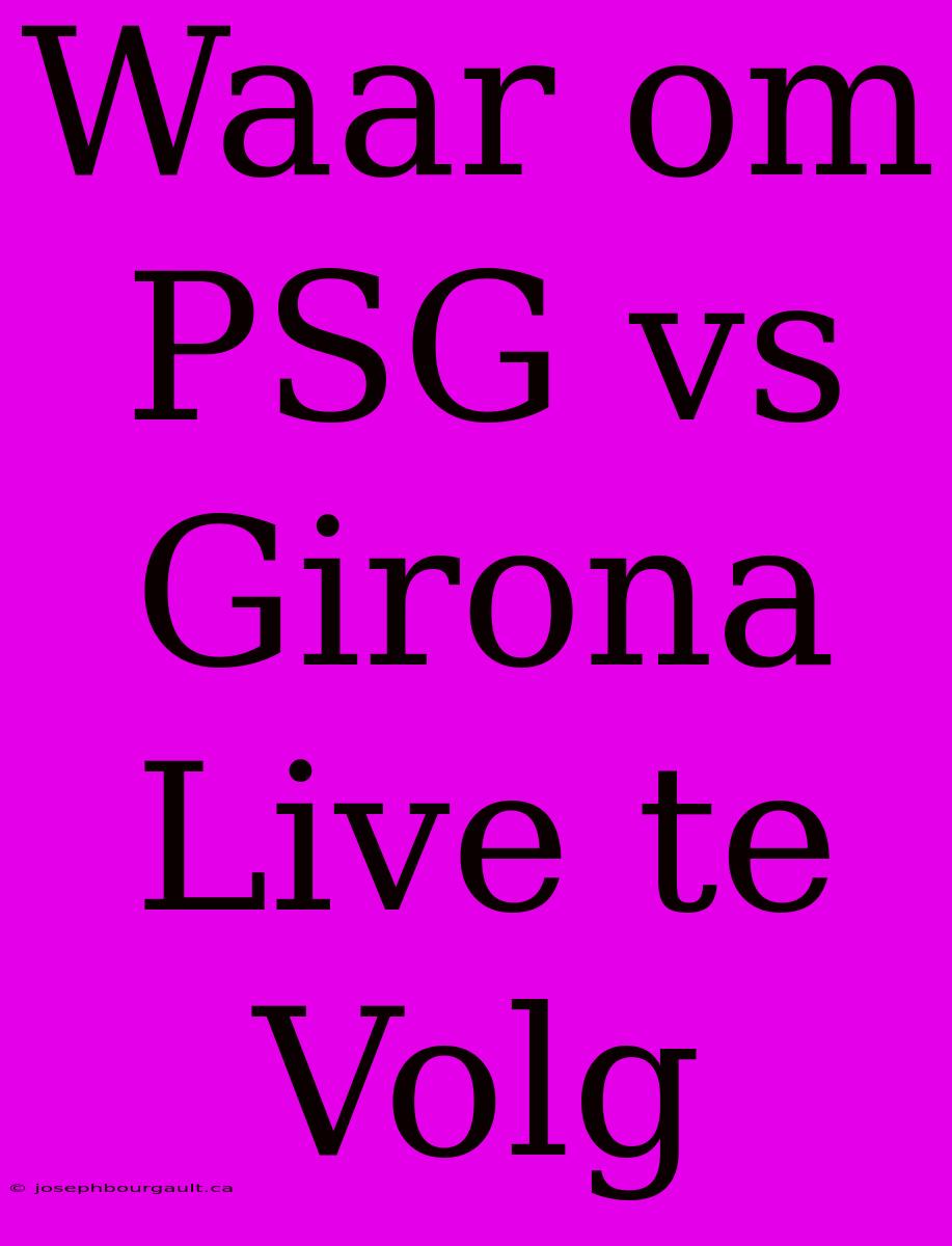 Waar Om PSG Vs Girona Live Te Volg