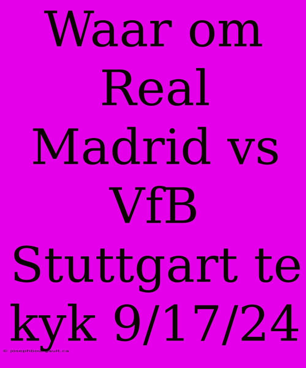 Waar Om Real Madrid Vs VfB Stuttgart Te Kyk 9/17/24