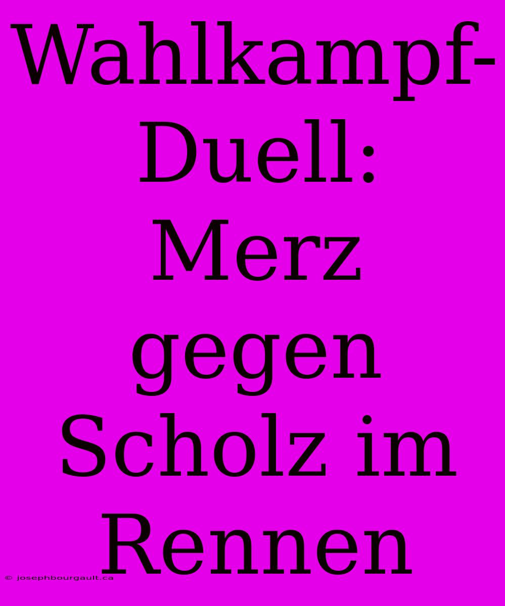 Wahlkampf-Duell: Merz Gegen Scholz Im Rennen