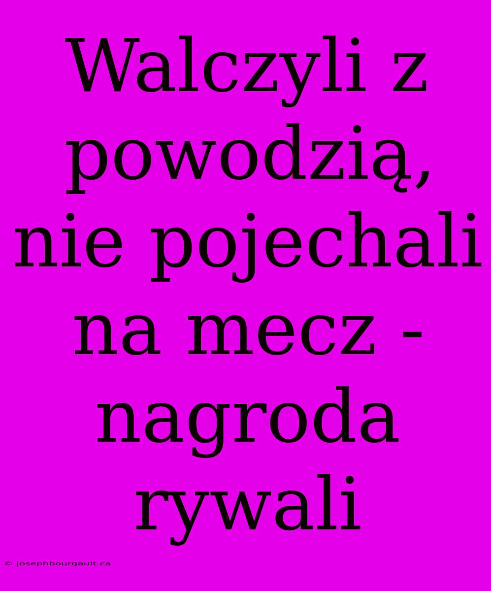 Walczyli Z Powodzią, Nie Pojechali Na Mecz - Nagroda Rywali