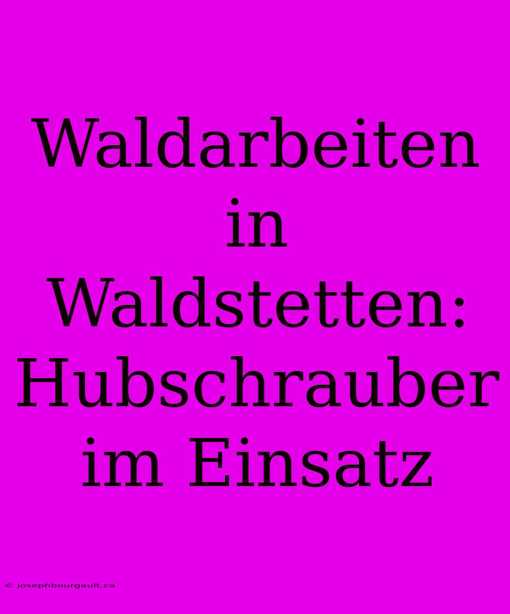 Waldarbeiten In Waldstetten: Hubschrauber Im Einsatz