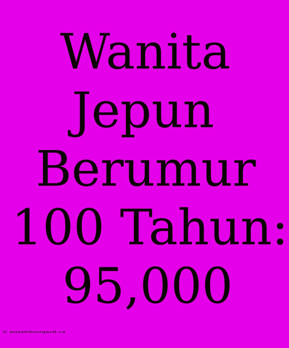 Wanita Jepun Berumur 100 Tahun: 95,000