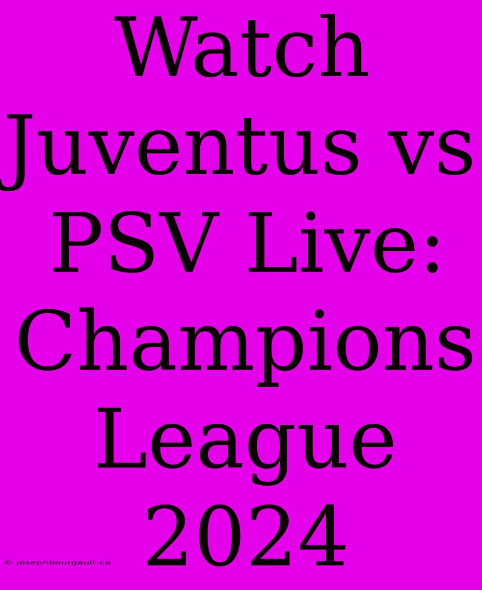 Watch Juventus Vs PSV Live: Champions League 2024