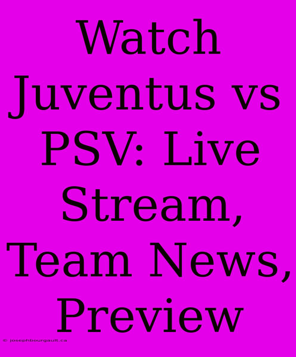 Watch Juventus Vs PSV: Live Stream, Team News, Preview