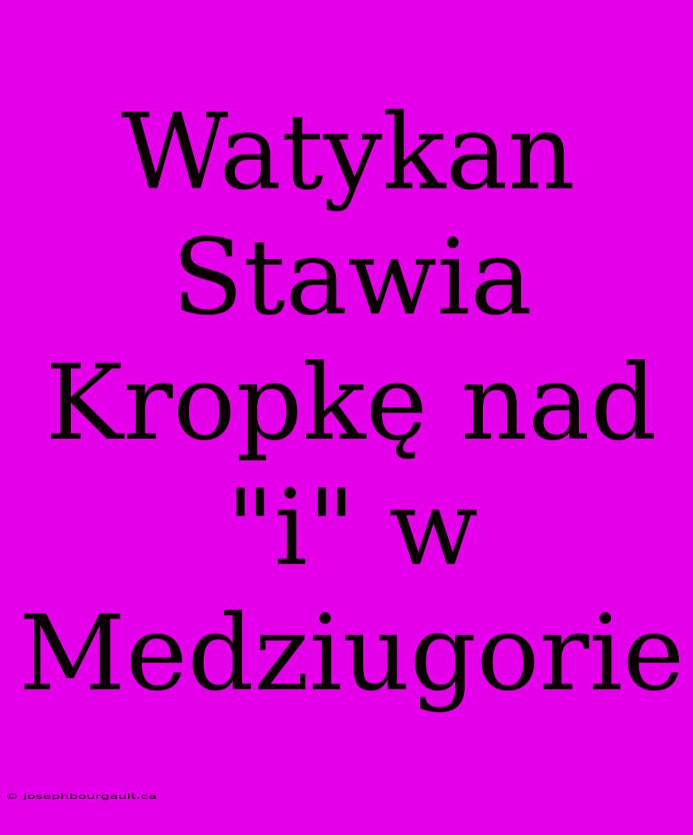 Watykan Stawia Kropkę Nad 