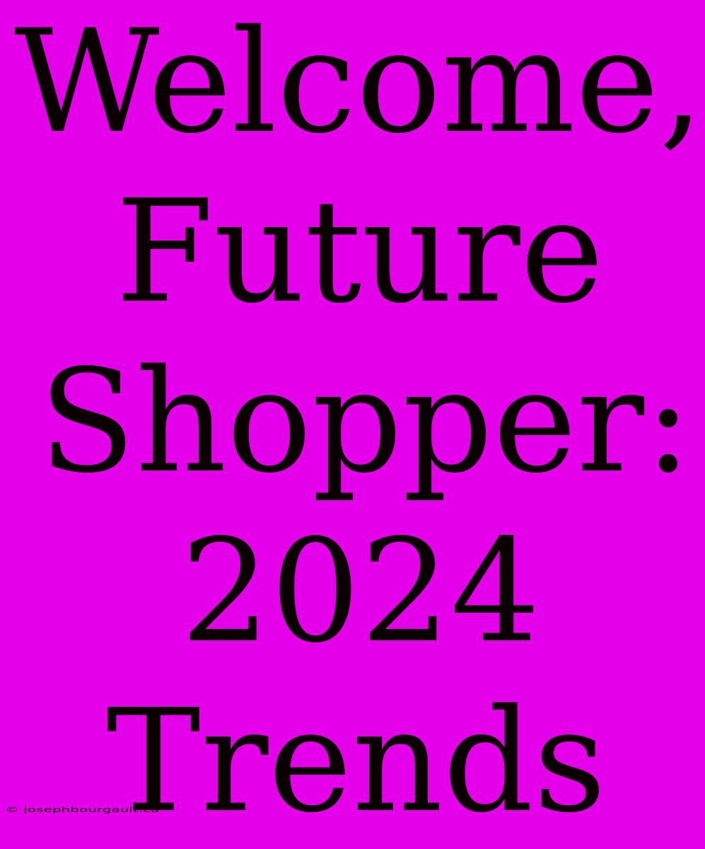 Welcome, Future Shopper: 2024 Trends