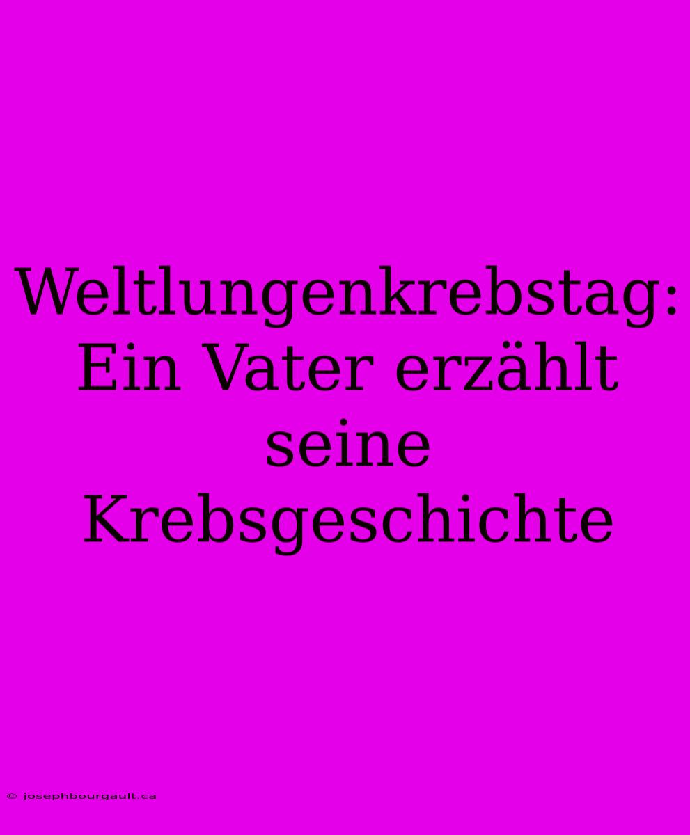 Weltlungenkrebstag: Ein Vater Erzählt Seine Krebsgeschichte