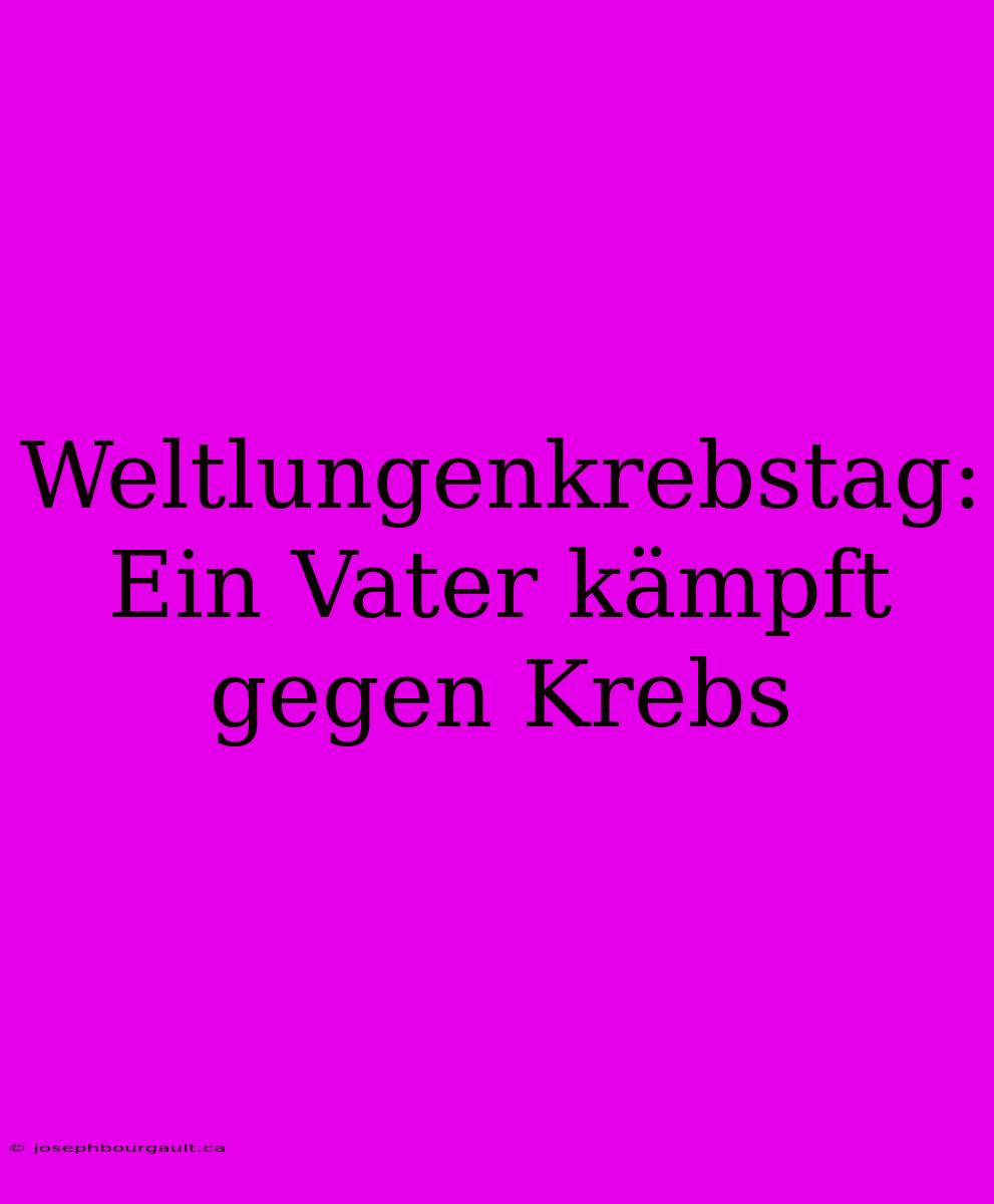 Weltlungenkrebstag:  Ein Vater Kämpft Gegen Krebs