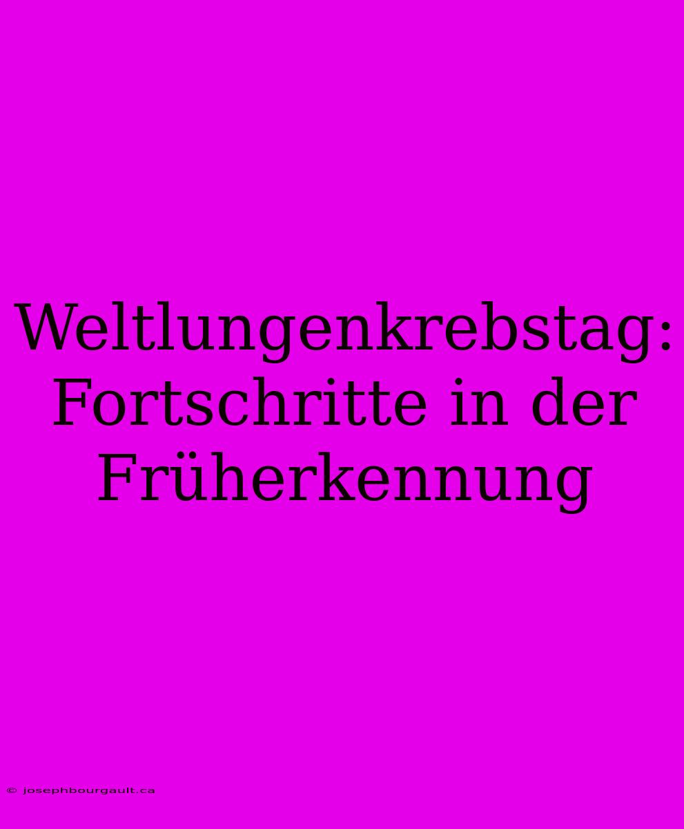 Weltlungenkrebstag: Fortschritte In Der Früherkennung