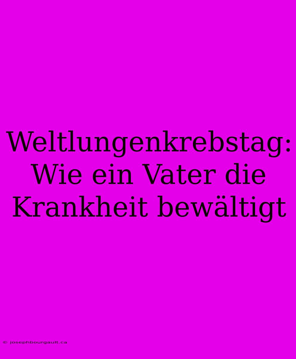 Weltlungenkrebstag:  Wie Ein Vater Die Krankheit Bewältigt