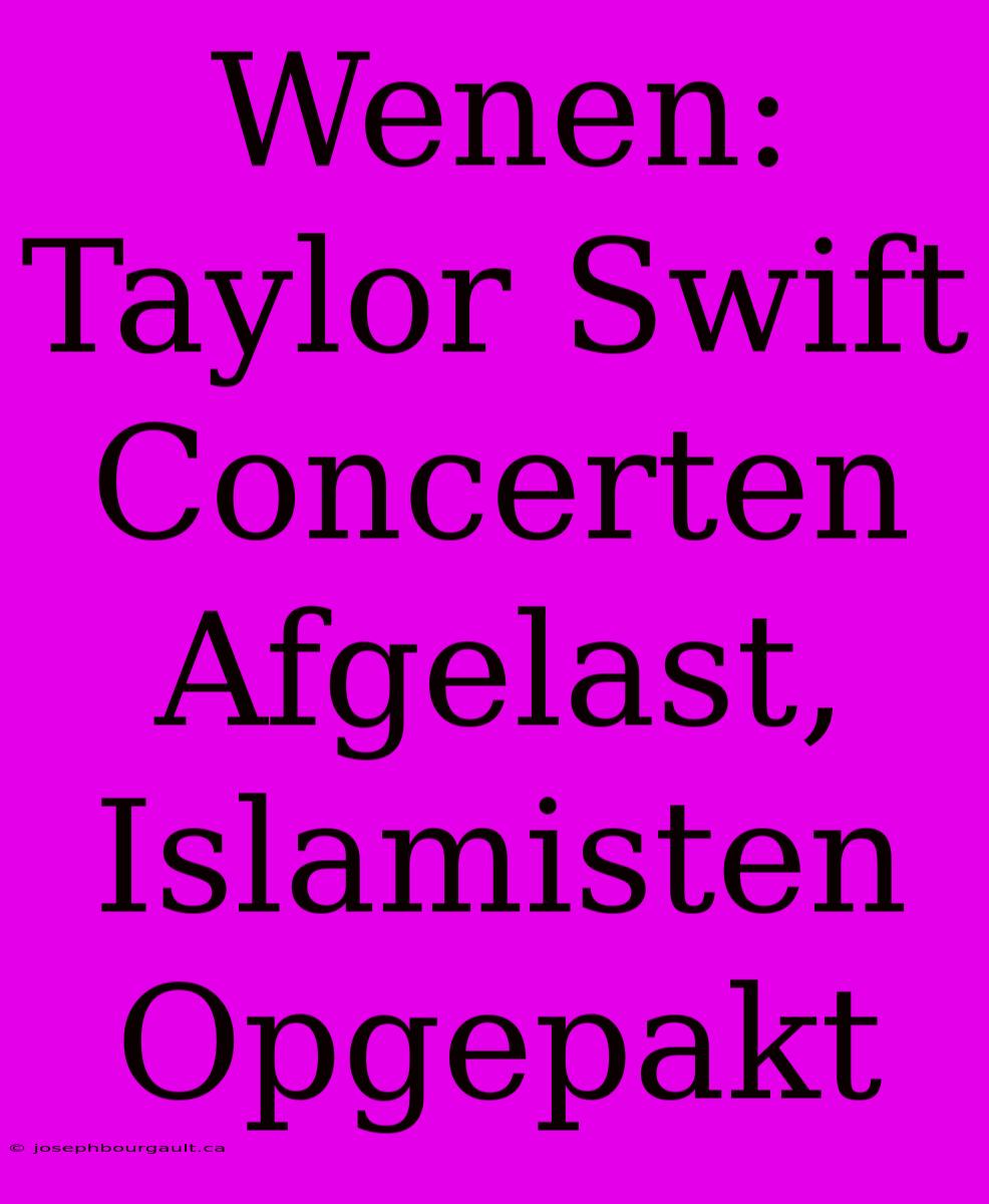 Wenen: Taylor Swift Concerten Afgelast, Islamisten Opgepakt