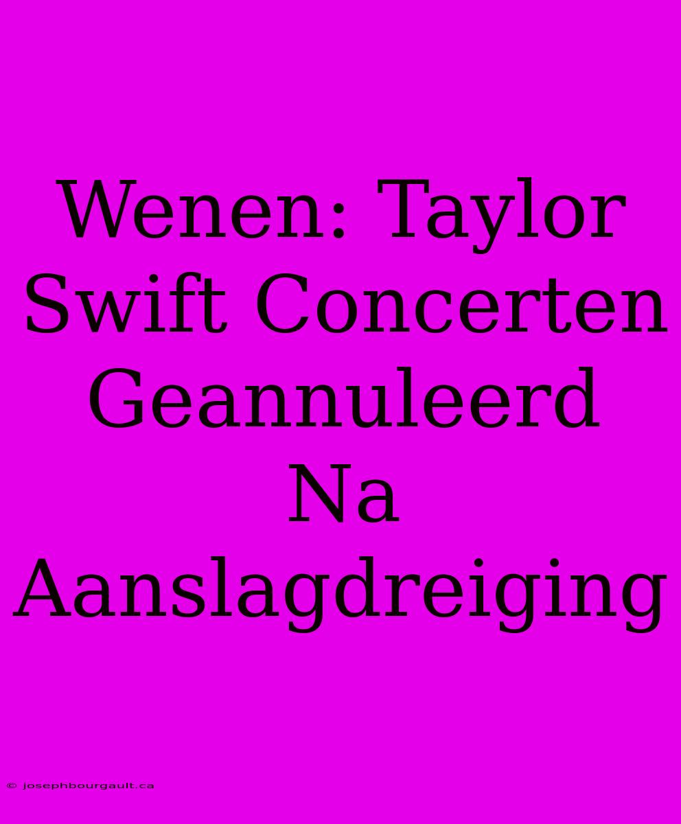 Wenen: Taylor Swift Concerten Geannuleerd Na Aanslagdreiging