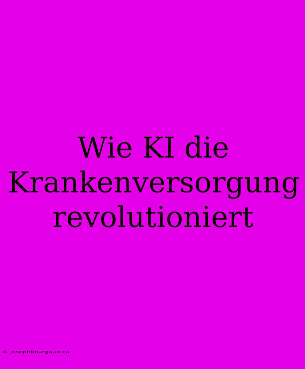 Wie KI Die Krankenversorgung Revolutioniert