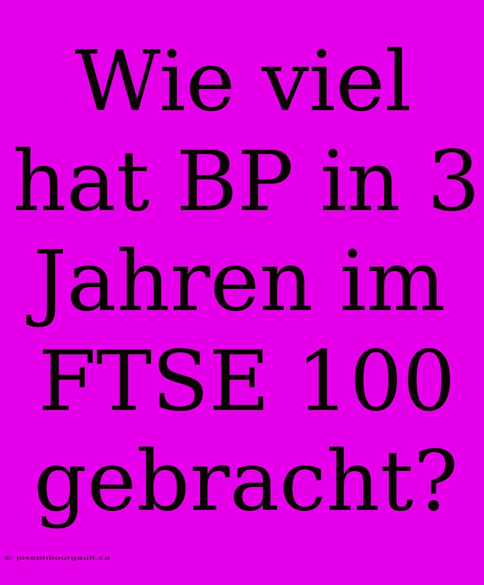 Wie Viel Hat BP In 3 Jahren Im FTSE 100 Gebracht?