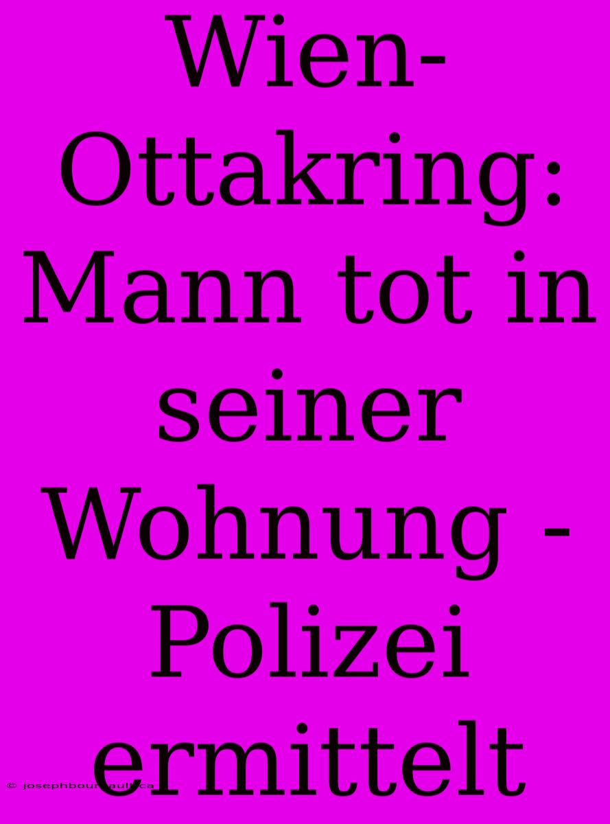 Wien-Ottakring: Mann Tot In Seiner Wohnung - Polizei Ermittelt