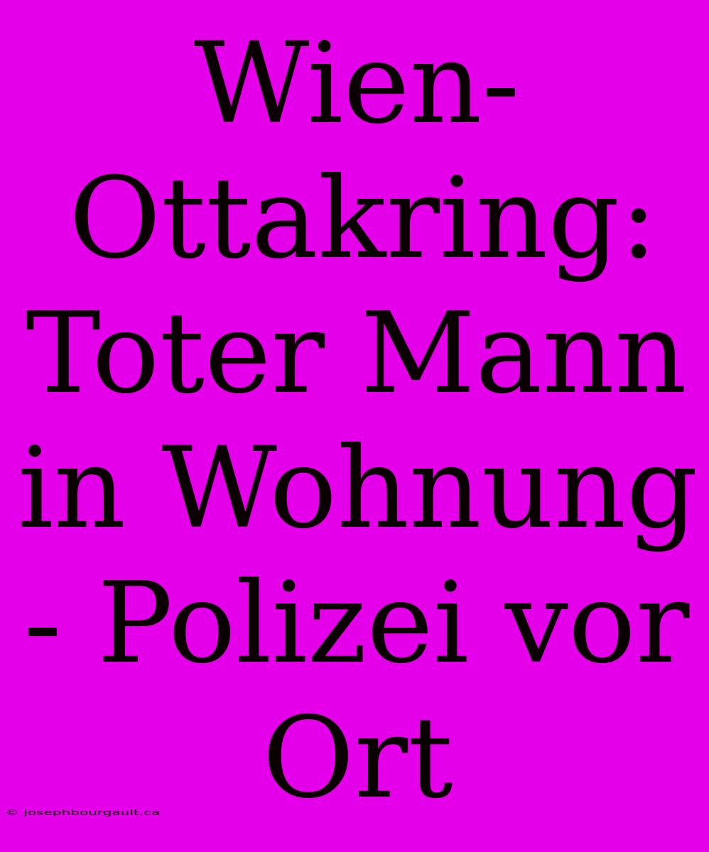 Wien-Ottakring: Toter Mann In Wohnung - Polizei Vor Ort