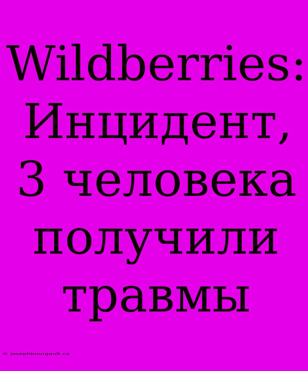 Wildberries: Инцидент, 3 Человека Получили Травмы