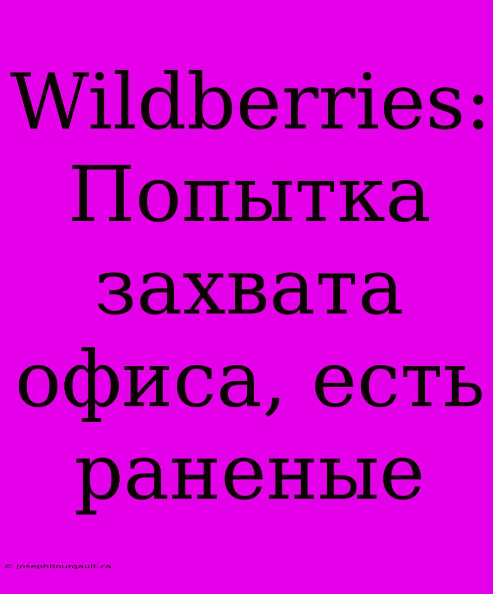 Wildberries: Попытка Захвата Офиса, Есть Раненые