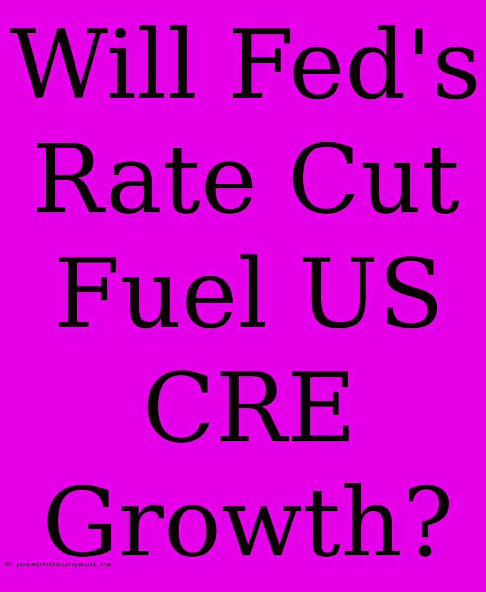 Will Fed's Rate Cut Fuel US CRE Growth?