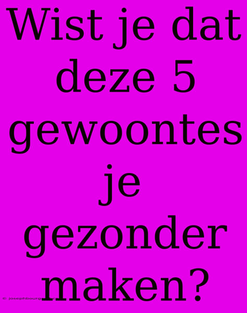 Wist Je Dat Deze 5 Gewoontes Je Gezonder Maken?