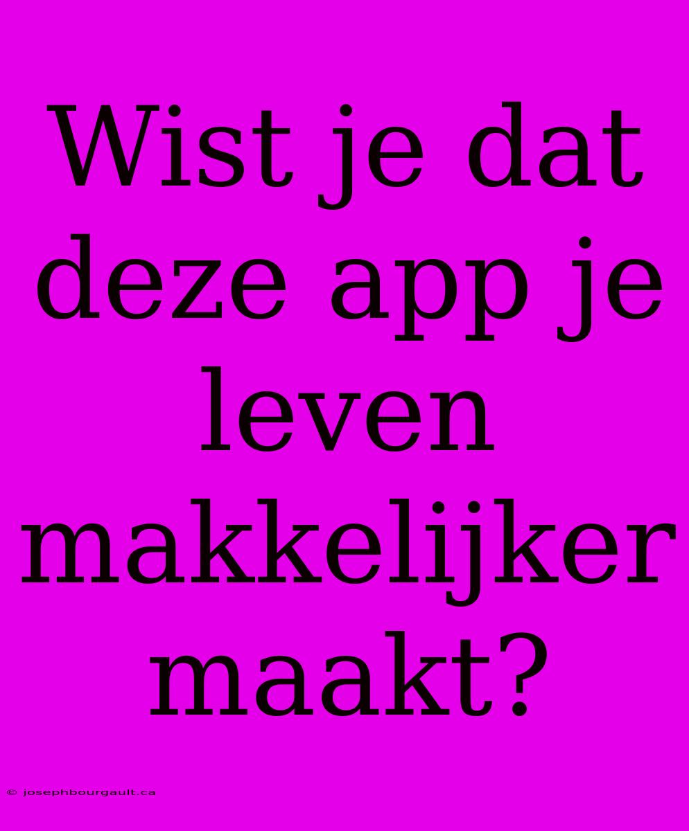 Wist Je Dat Deze App Je Leven Makkelijker Maakt?