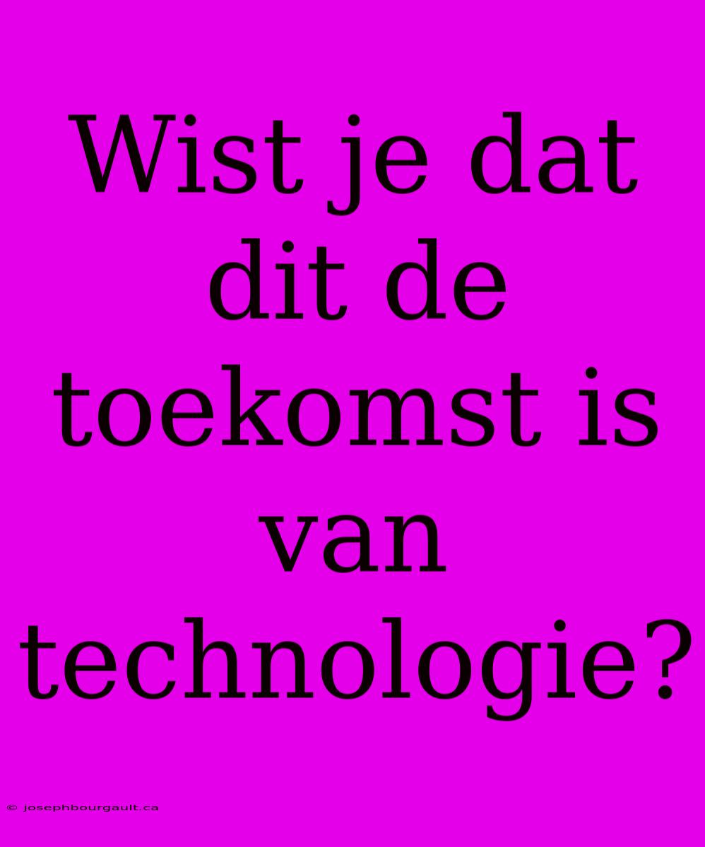 Wist Je Dat Dit De Toekomst Is Van Technologie?