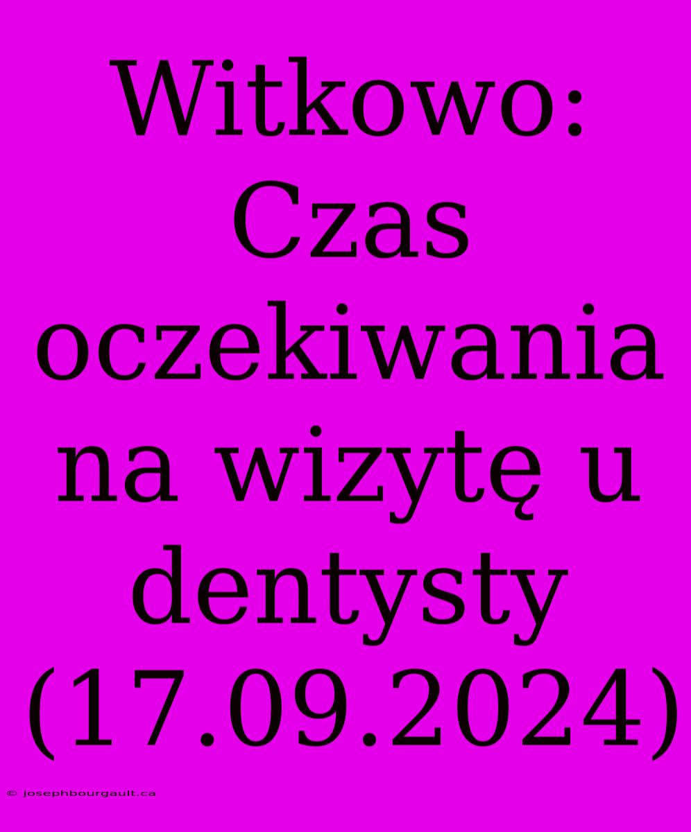 Witkowo: Czas Oczekiwania Na Wizytę U Dentysty (17.09.2024)