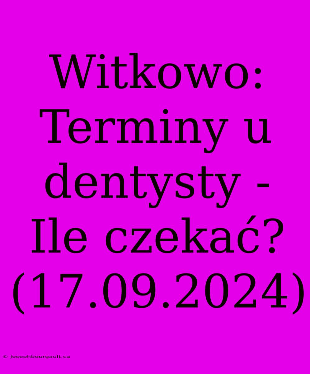 Witkowo: Terminy U Dentysty - Ile Czekać? (17.09.2024)