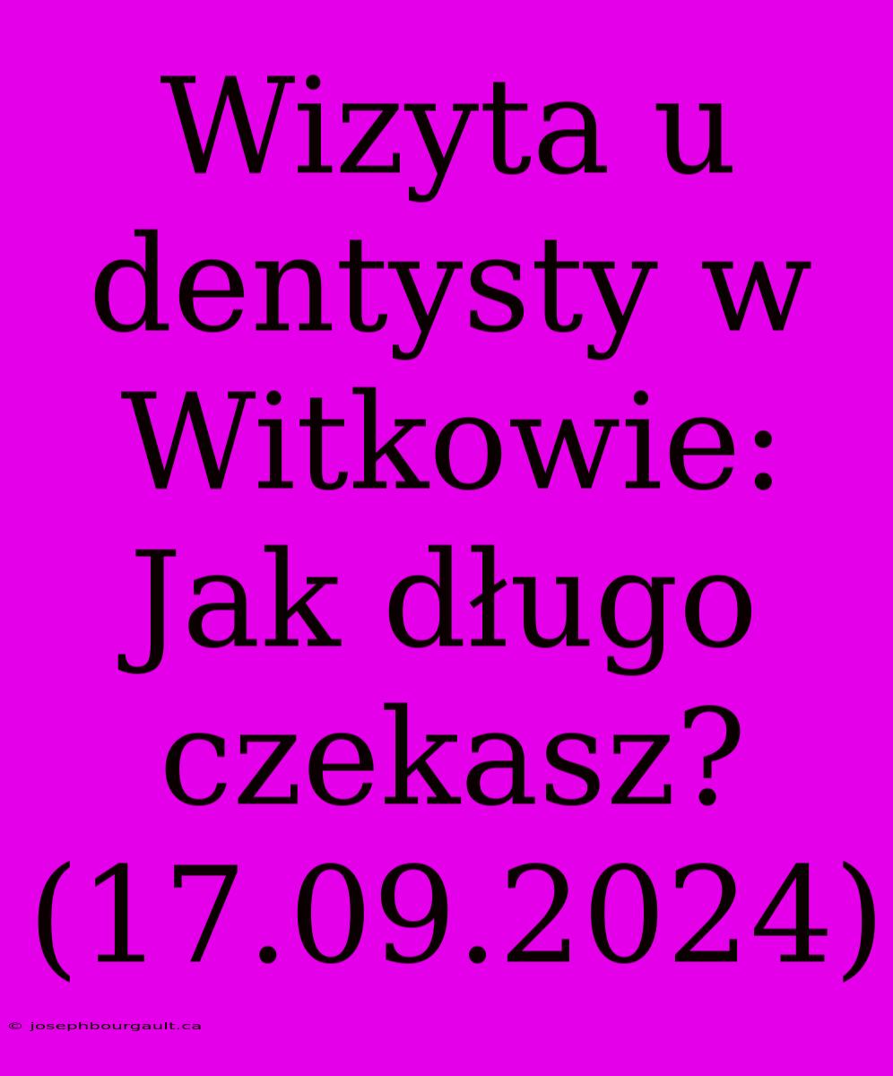 Wizyta U Dentysty W Witkowie: Jak Długo Czekasz? (17.09.2024)