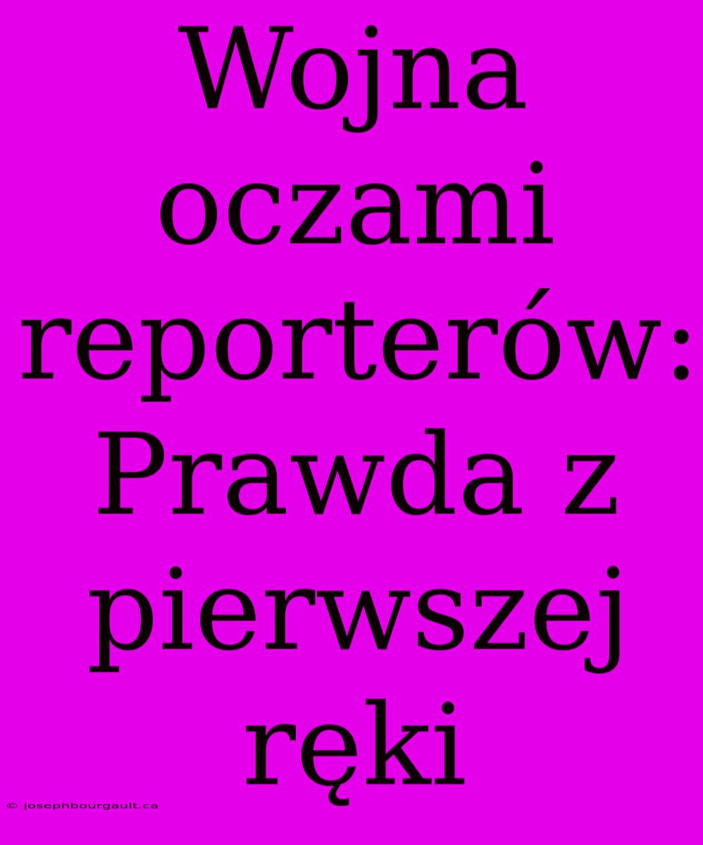 Wojna Oczami Reporterów: Prawda Z Pierwszej Ręki