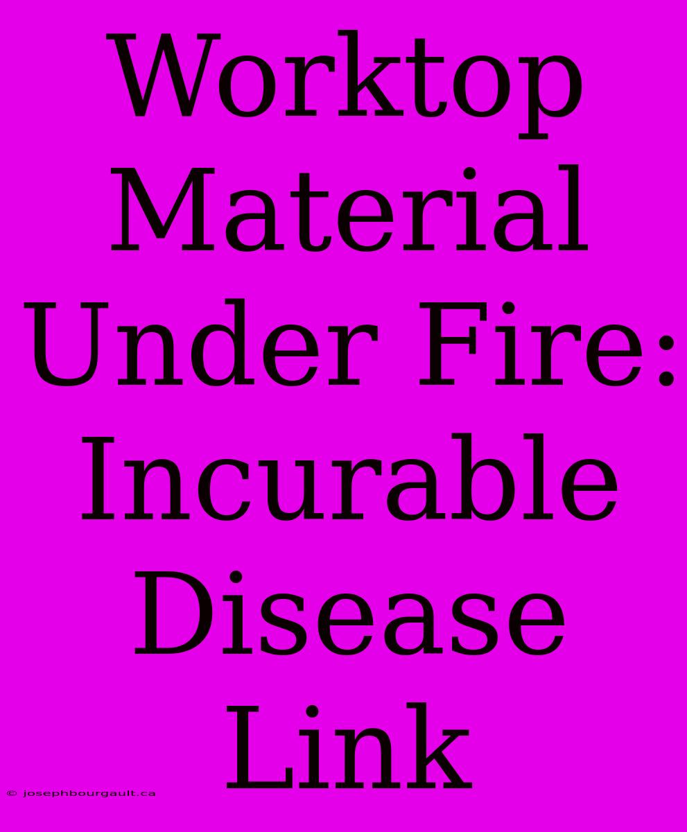 Worktop Material Under Fire: Incurable Disease Link