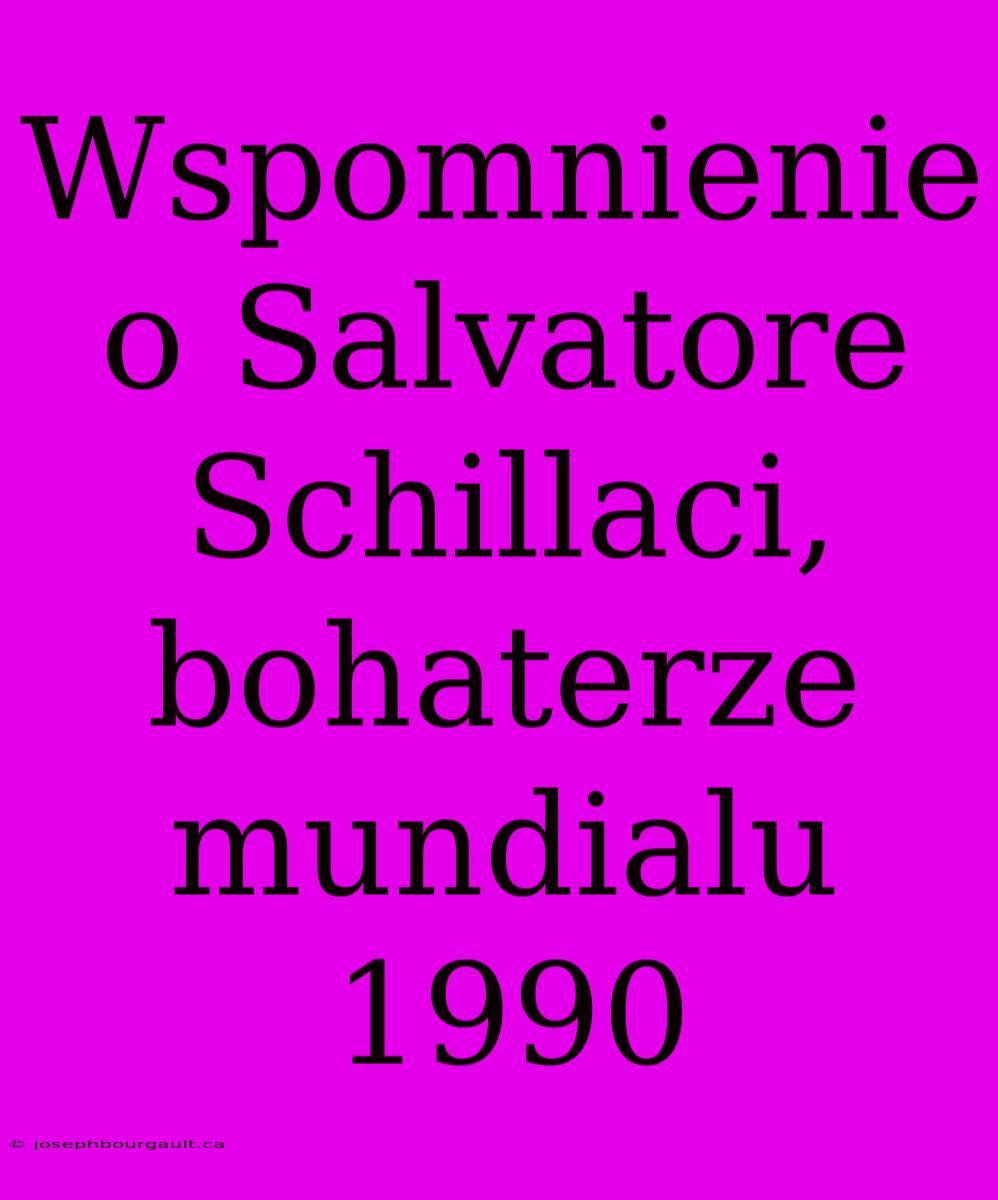 Wspomnienie O Salvatore Schillaci, Bohaterze Mundialu 1990