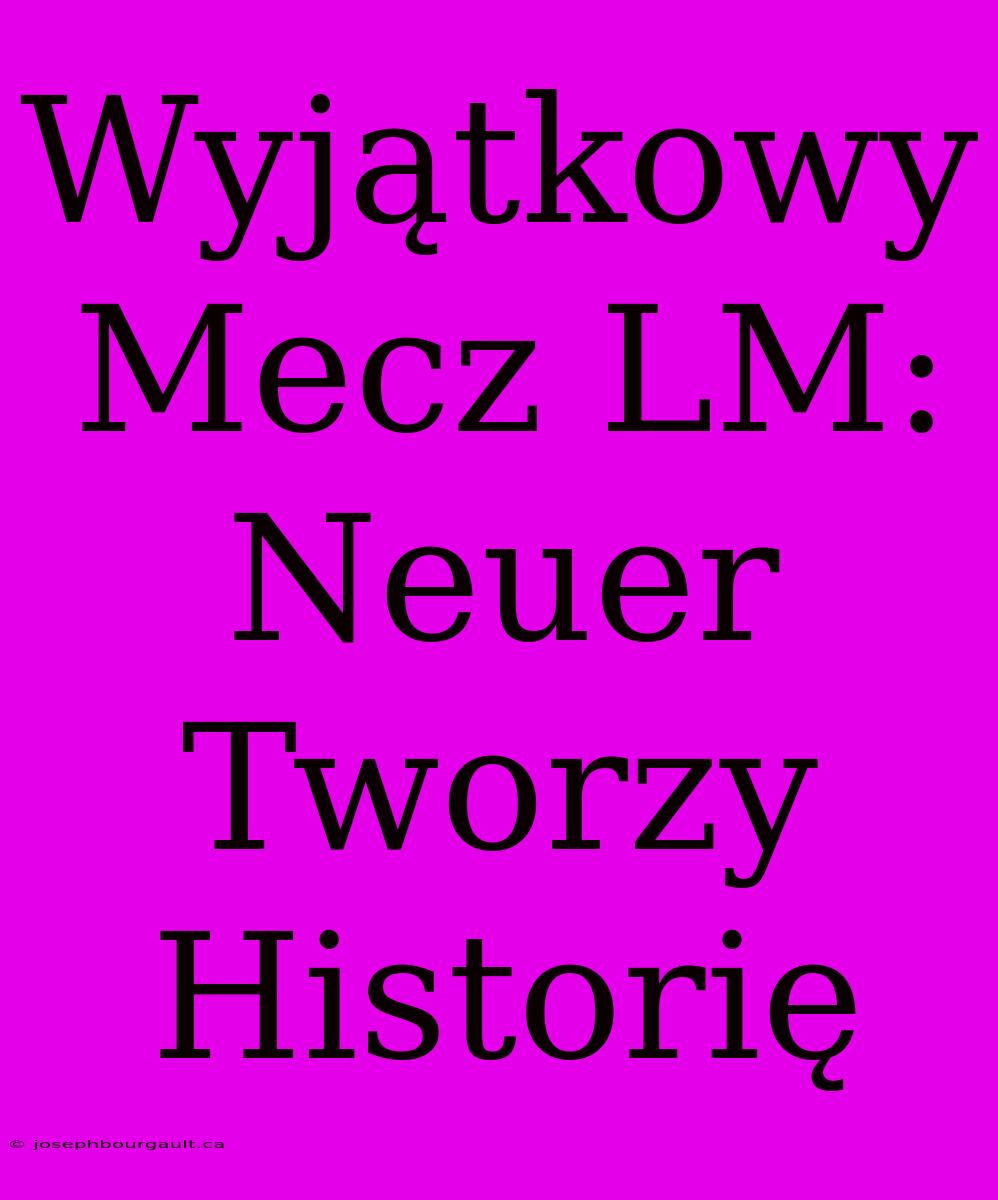 Wyjątkowy Mecz LM: Neuer Tworzy Historię