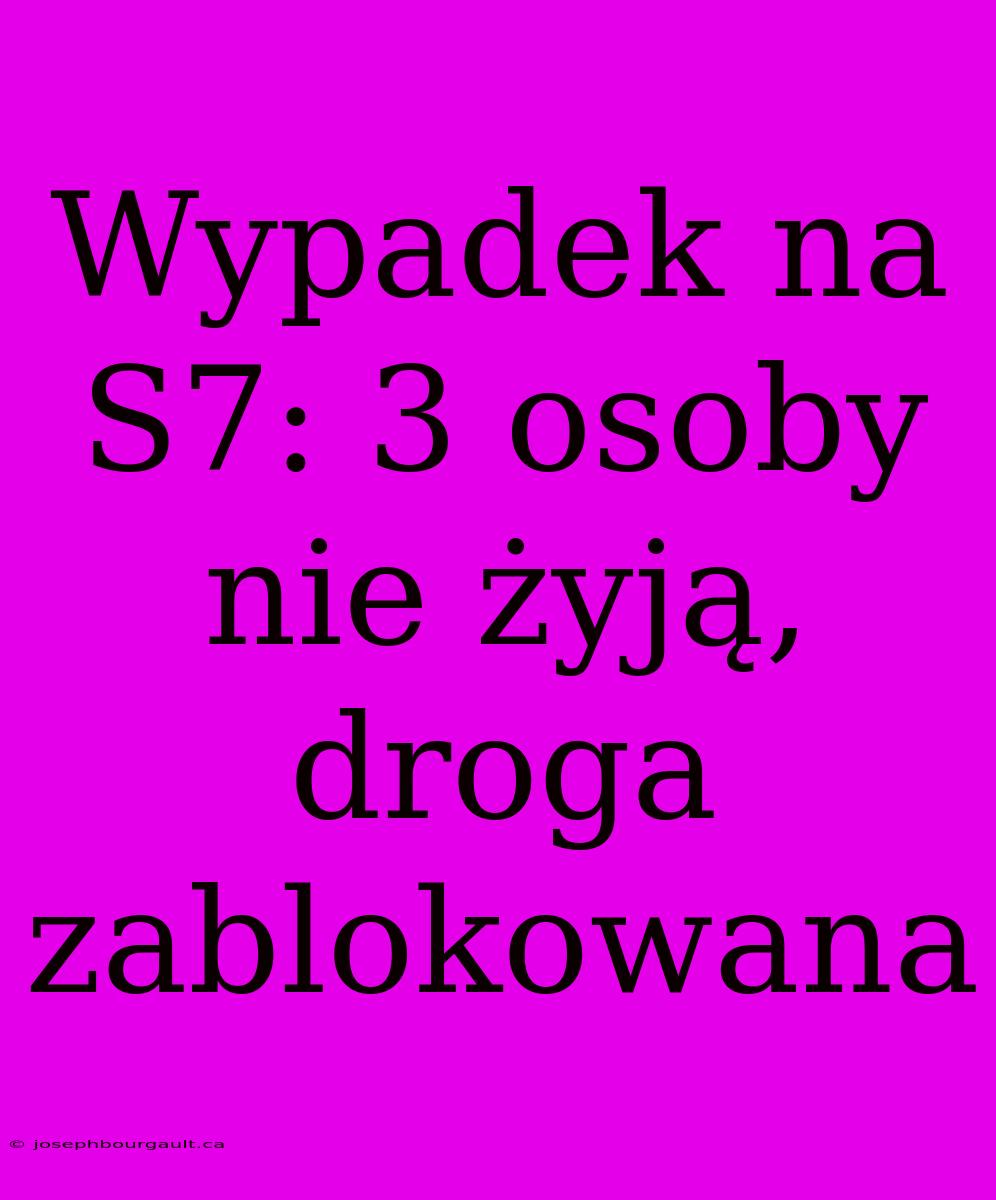 Wypadek Na S7: 3 Osoby Nie Żyją, Droga Zablokowana