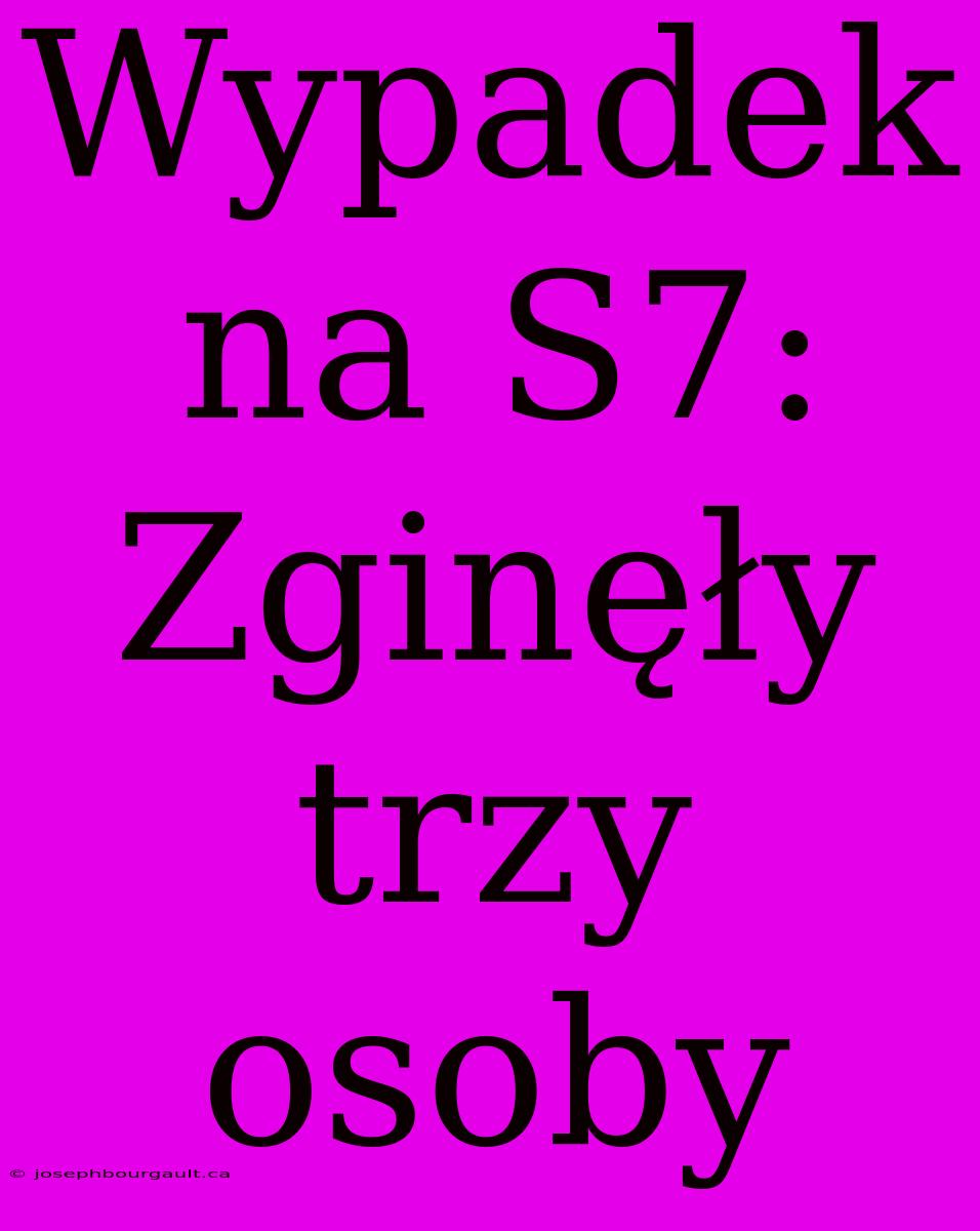 Wypadek Na S7: Zginęły Trzy Osoby