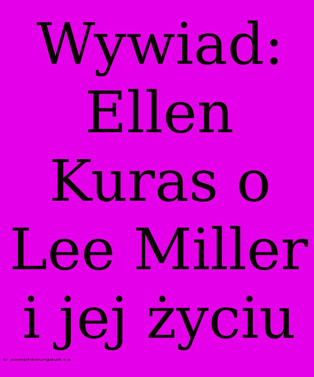 Wywiad: Ellen Kuras O Lee Miller I Jej Życiu