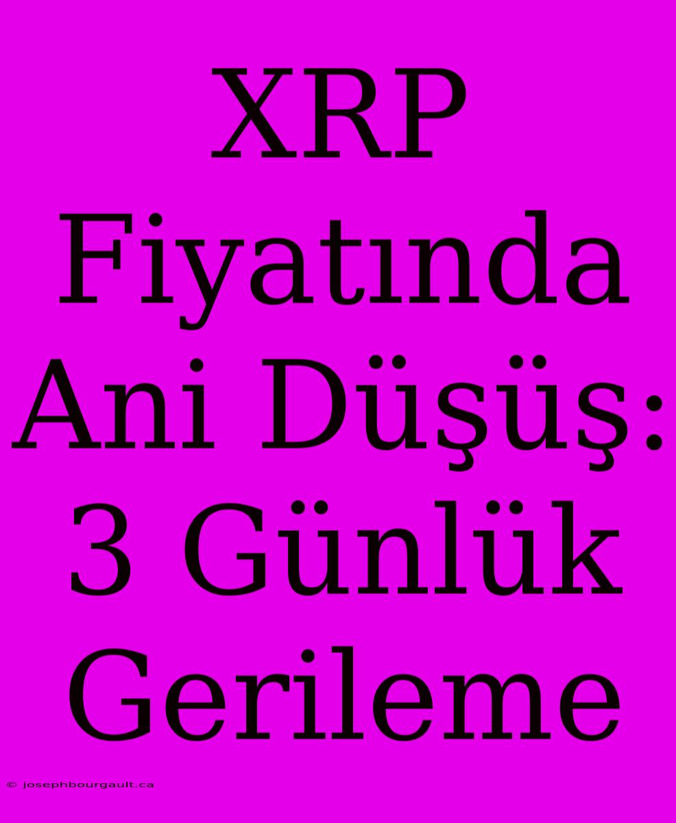 XRP Fiyatında Ani Düşüş: 3 Günlük Gerileme