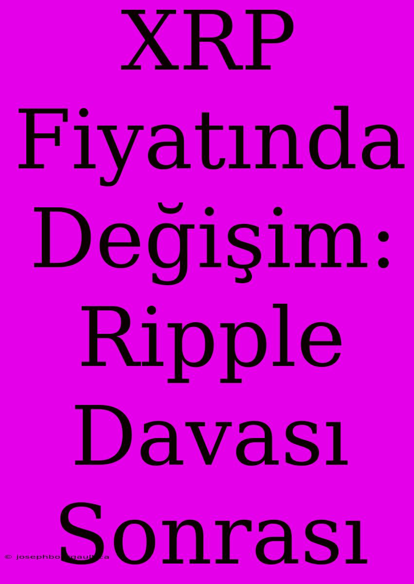 XRP Fiyatında Değişim: Ripple Davası Sonrası